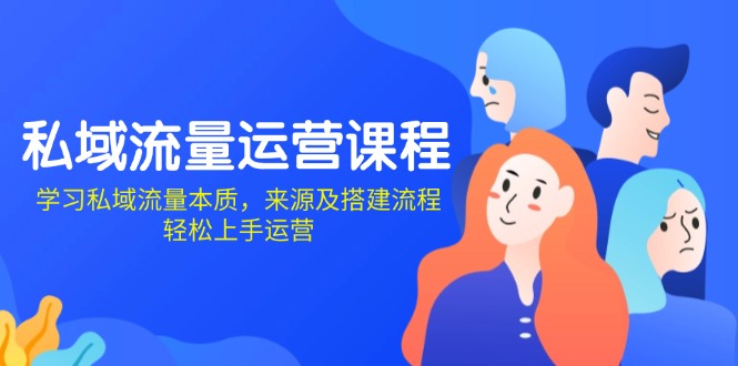 私域流量运营课程：学习私域流量本质，来源及搭建流程，轻松上手运营-轻创网