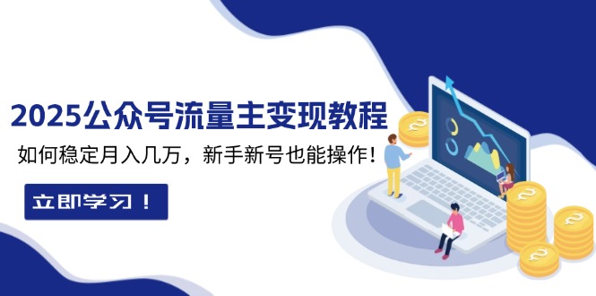 2025众公号流量主变现教程：如何稳定月入几万，新手新号也能操作-轻创网