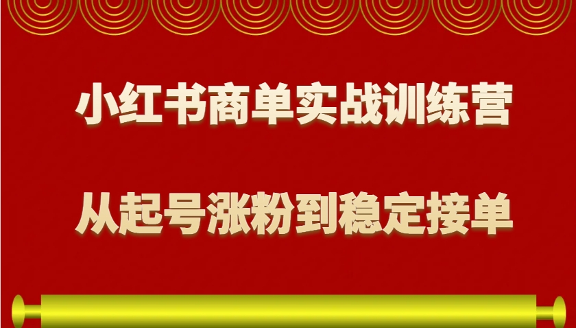 小红书商单实战训练营，从0到1教你如何变现，从起号涨粉到稳定接单，适合新手-轻创网