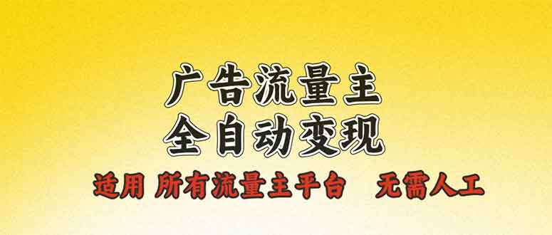 广告流量主全自动变现，适用所有流量主平台，无需人工，单机日入500+-轻创网