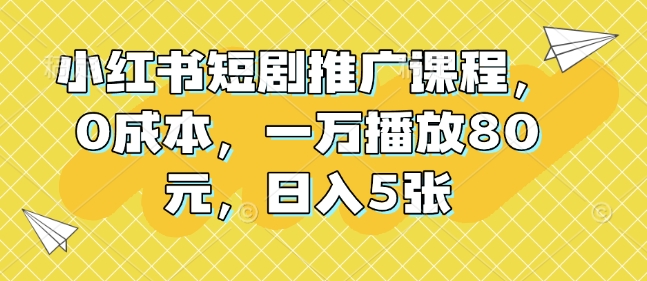 小红书短剧推广课程，0成本，一万播放80元，日入5张-轻创网
