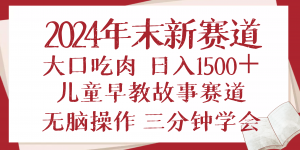 2024年末新早教儿童故事新赛道，大口吃肉，日入1500+,无脑操作，三分钟...-轻创网