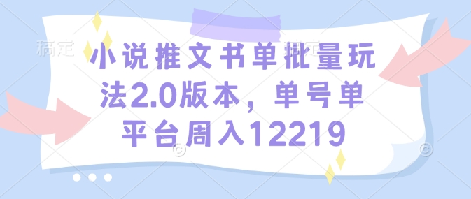 小说推文书单批量玩法2.0版本，单号单平台周入12219-轻创网