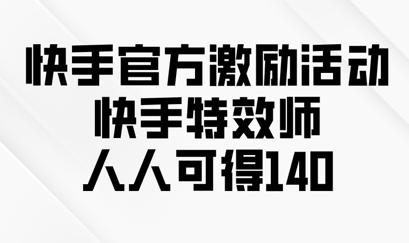 快手官方激励活动-快手特效师，人人可得140-轻创网