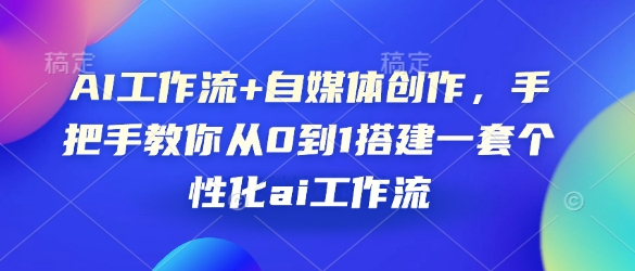 AI工作流+自媒体创作，手把手教你从0到1搭建一套个性化ai工作流-轻创网