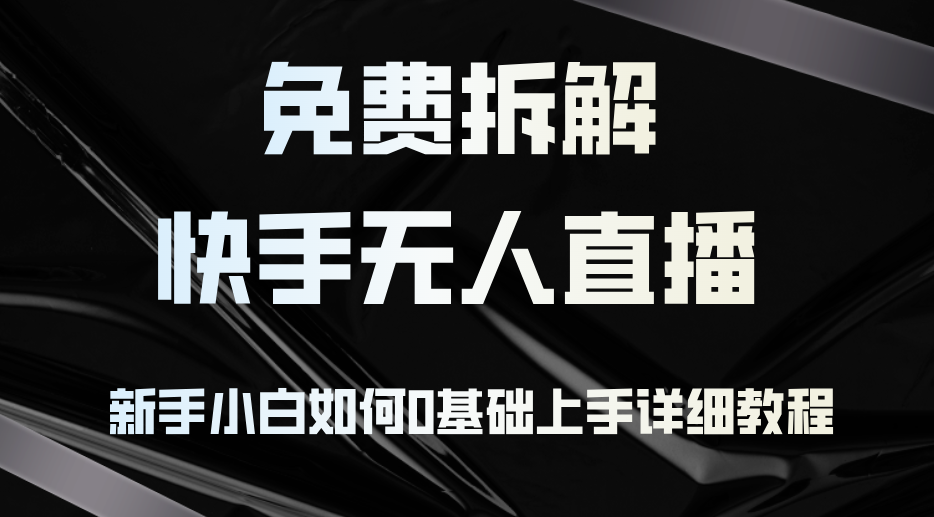 免费拆解：快手无人直播，新手小白如何0基础上手，详细教程-轻创网