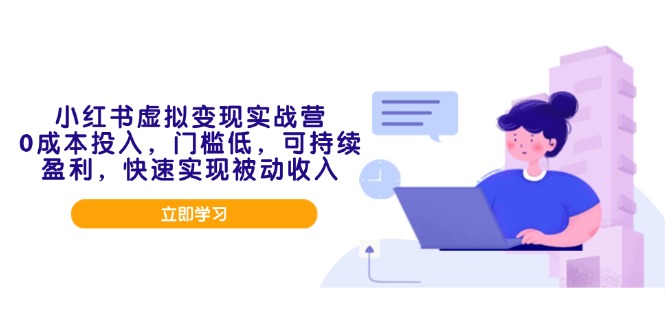 小红书虚拟变现实战营，0成本投入，门槛低，可持续盈利，快速实现被动收入-轻创网