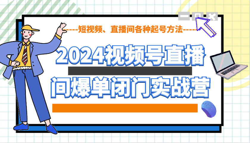 2024视频号直播间爆单闭门实战营，教你如何做视频号，短视频、直播间各种起号方法-轻创网