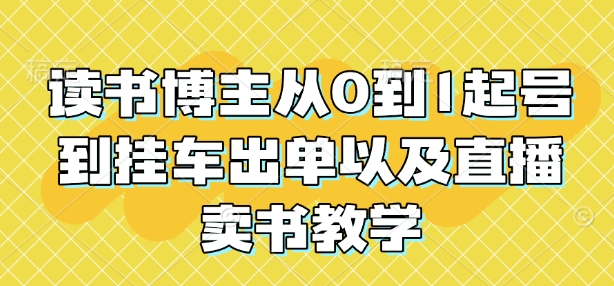 读书博主从0到1起号到挂车出单以及直播卖书教学-轻创网