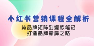 小红书营销课程全解析，从品牌矩阵到爆款笔记，打造品牌霸屏之路-轻创网