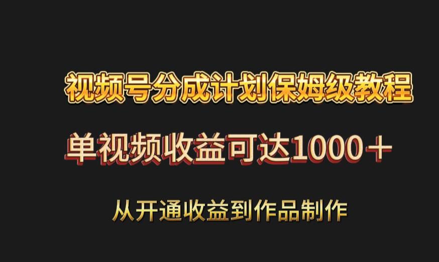 视频号分成计划保姆级教程：从开通收益到作品制作，单视频收益可达1000＋-轻创网