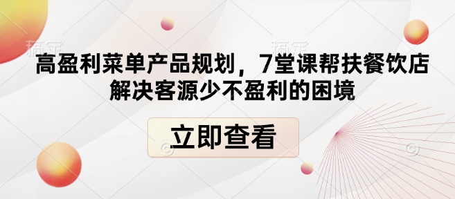 高盈利菜单产品规划，7堂课帮扶餐饮店解决客源少不盈利的困境-轻创网