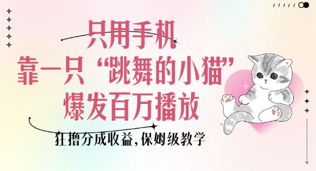 只用手机靠一只“跳舞的小猫”爆发百万播放，狂撸分成收益，保姆级教学-轻创网