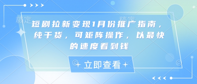 短剧拉新变现1月份推广指南，纯干货，可矩阵操作，以最快的速度看到钱-轻创网