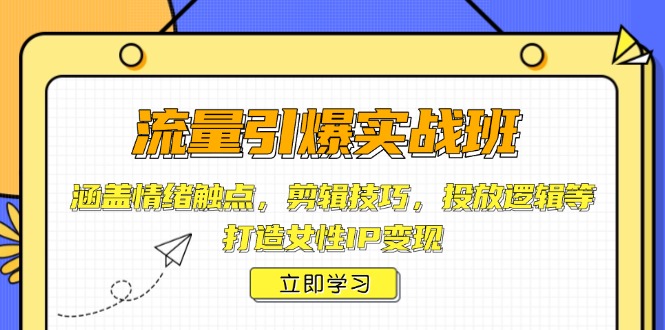 流量引爆实战班，涵盖情绪触点，剪辑技巧，投放逻辑等，打造女性IP变现-轻创网
