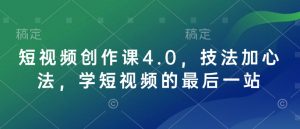 短视频创作课4.0，技法加心法，学短视频的最后一站-轻创网