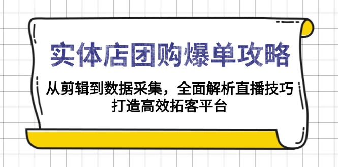 实体店-团购爆单攻略：从剪辑到数据采集，全面解析直播技巧，打造高效…-轻创网