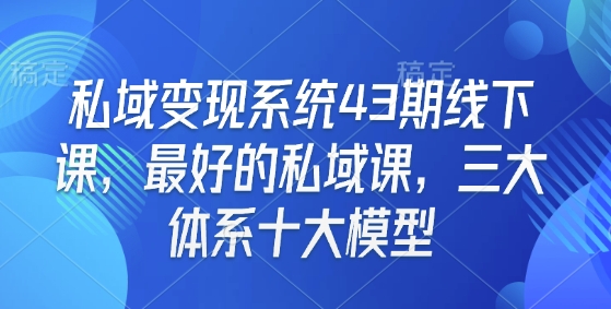 私域变现系统43期线下课，最好的私域课，三大体系十大模型-轻创网