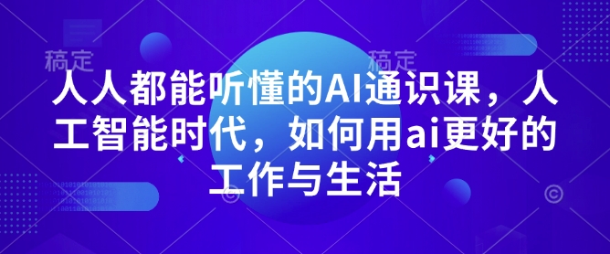 人人都能听懂的AI通识课，人工智能时代，如何用ai更好的工作与生活-轻创网