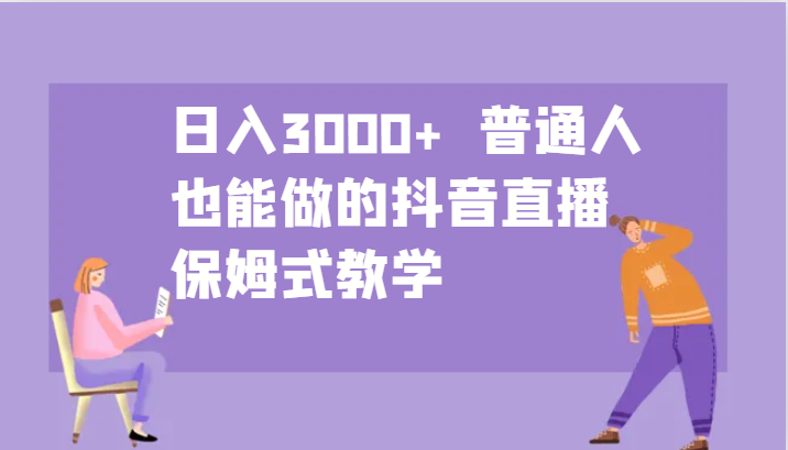 日入3000+ 普通人也能做的抖音直播 保姆式教学-轻创网