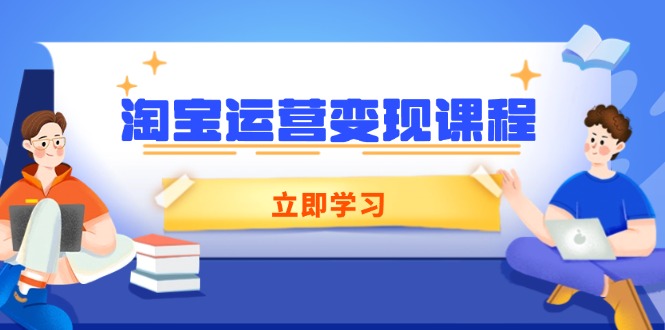淘宝运营变现课程，涵盖店铺运营、推广、数据分析，助力商家提升-轻创网