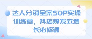 达人分销全案SOP实操训练营,抖店爆发式增长必修课-轻创网