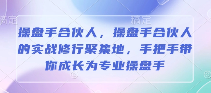 操盘手合伙人，操盘手合伙人的实战修行聚集地，手把手带你成长为专业操盘手-轻创网