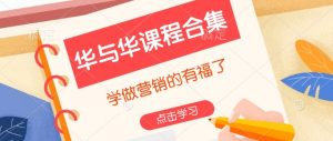华与华课程合集，​学做营销的有福了-轻创网