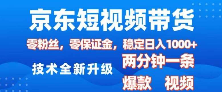 京东短视频带货，2025火爆项目，0粉丝，0保证金，操作简单，2分钟一条原创视频，日入1k【揭秘】-轻创网