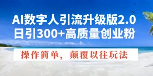 AI数字人引流升级版2.0，日引300+高质量创业粉，操作简单，颠覆以往玩法-轻创网