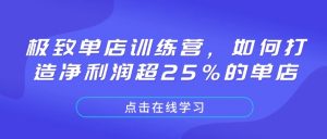 极致单店训练营，如何打造净利润超25%的单店-轻创网