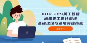 AIGC+PS美工教程：涵盖美工设计概述、基础理论与多项实操技能-轻创网