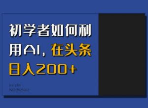 初学者如何利用AI，在头条日入200+-轻创网