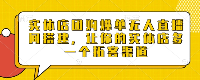 实体店团购爆单无人直播间搭建，让你的实体店多一个拓客渠道-轻创网