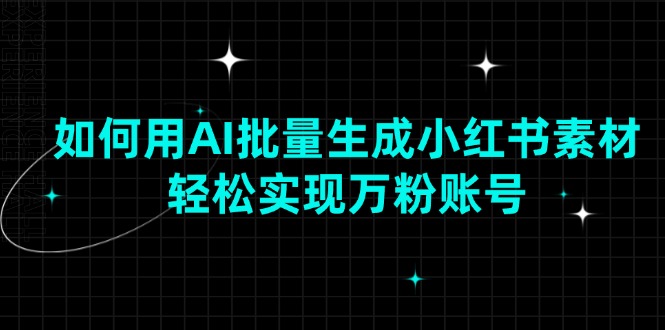 如何用AI批量生成小红书素材，轻松实现万粉账号-轻创网