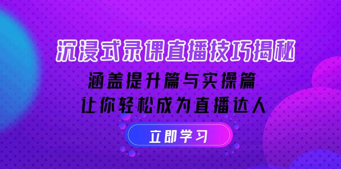 沉浸式-录课直播技巧揭秘：涵盖提升篇与实操篇, 让你轻松成为直播达人-轻创网
