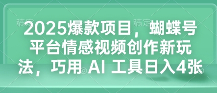 2025爆款项目，蝴蝶号平台情感视频创作新玩法，巧用 AI 工具日入4张-轻创网