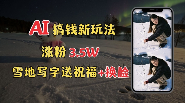 冬季搞钱新玩法，雪地写字表白送祝福、换脸，用免费AI手把手教你制作，轻松涨粉3.5w，接单到手软-轻创网