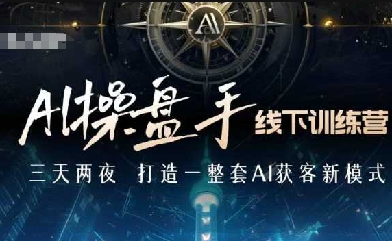 AI操盘手线下训练营，打造AI获客新模式，跟上ai时代，新商业-轻创网