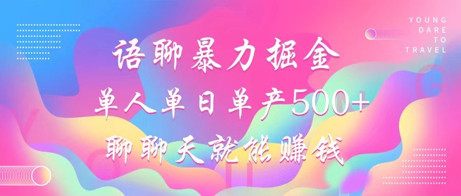 语聊暴力掘金，聊聊天就能赚钱，小白也能无脑做，单人单日单产500+-轻创网