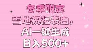 冬季限定，雪地祝福表白，AI一键生成，日入500+-轻创网