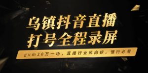 乌镇抖音直播打号全程录屏，gvm20万一场，直播行业风向标，懂行必看-轻创网