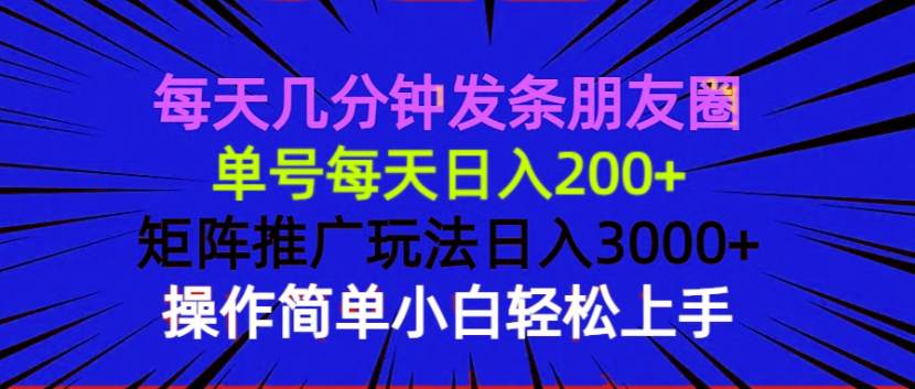 每天几分钟发条朋友圈 单号每天日入200+ 矩阵推广玩法日入3000+ 操作简…-轻创网