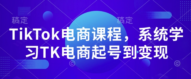 TikTok电商课程，​系统学习TK电商起号到变现-轻创网