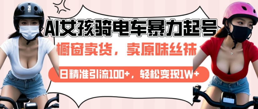 AI起号美女骑电车视频，日精准引流100+，轻松变现1W+-轻创网