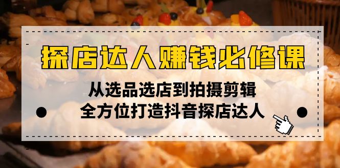 探店达人赚钱必修课，从选品选店到拍摄剪辑，全方位打造抖音探店达人-轻创网