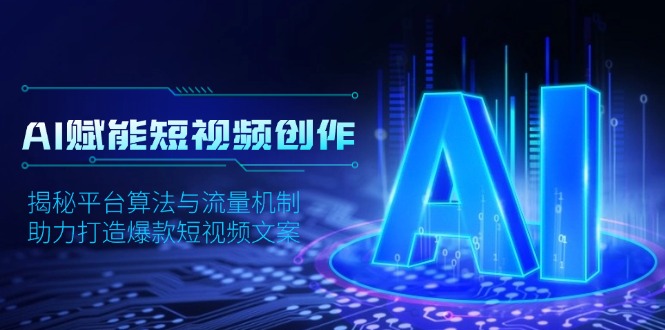 AI赋能短视频创作，揭秘平台算法与流量机制，助力打造爆款短视频文案-轻创网