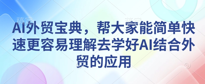 AI外贸宝典，帮大家能简单快速更容易理解去学好AI结合外贸的应用-轻创网