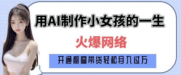 爆火AI小女孩从1岁到80岁制作教程拆解，纯原创制作，日入多张-轻创网