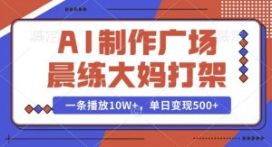 AI制作广场晨练大妈打架，一条播放10W+，单日变现多张【揭秘】-轻创网